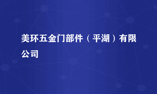 美环五金门部件（平湖）有限公司