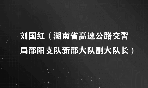 刘国红（湖南省高速公路交警局邵阳支队新邵大队副大队长）