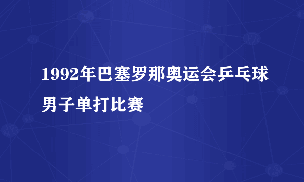 1992年巴塞罗那奥运会乒乓球男子单打比赛