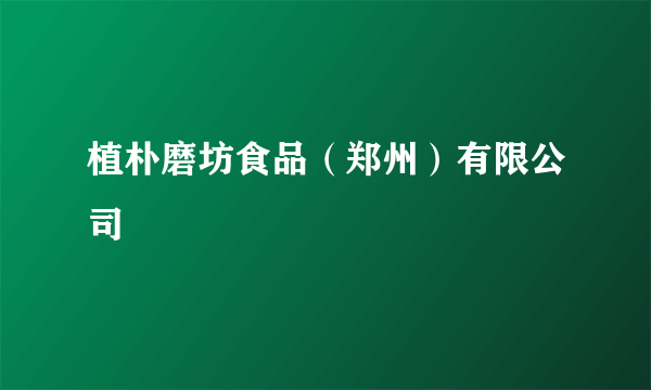 植朴磨坊食品（郑州）有限公司