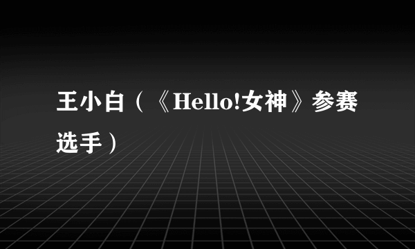 王小白（《Hello!女神》参赛选手）