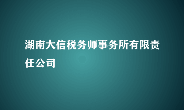 湖南大信税务师事务所有限责任公司