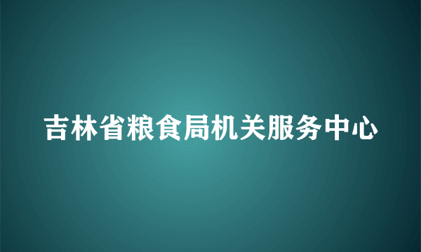 吉林省粮食局机关服务中心