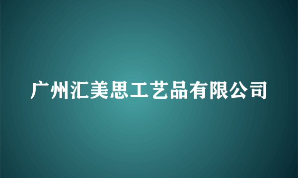 广州汇美思工艺品有限公司