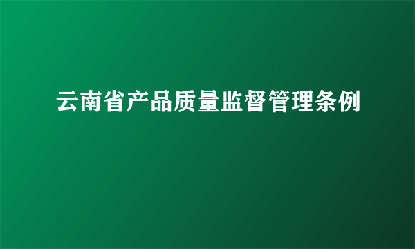 云南省产品质量监督管理条例