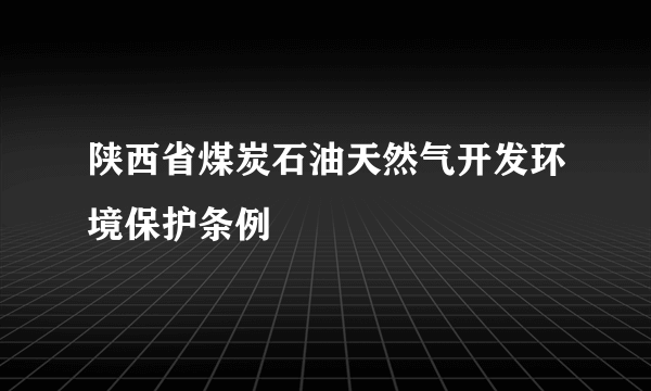 陕西省煤炭石油天然气开发环境保护条例