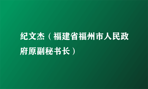 纪文杰（福建省福州市人民政府原副秘书长）