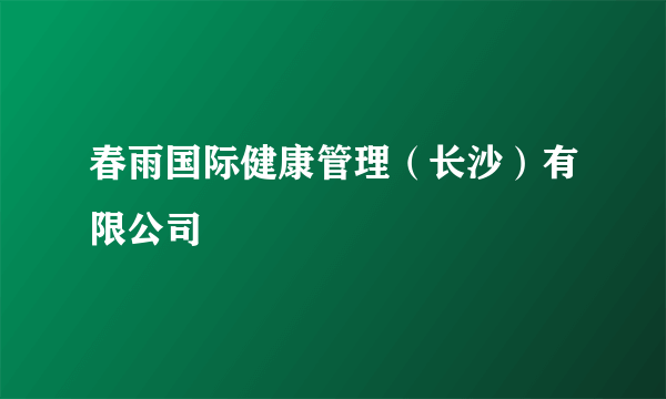 春雨国际健康管理（长沙）有限公司