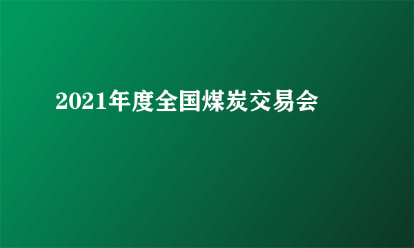 2021年度全国煤炭交易会