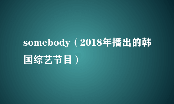 somebody（2018年播出的韩国综艺节目）