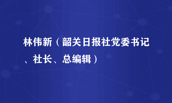 林伟新（韶关日报社党委书记、社长、总编辑）