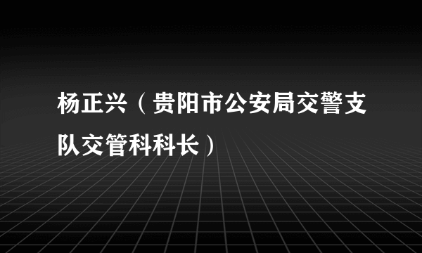 杨正兴（贵阳市公安局交警支队交管科科长）