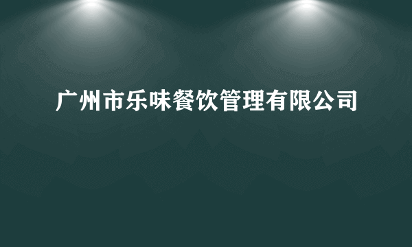 广州市乐味餐饮管理有限公司