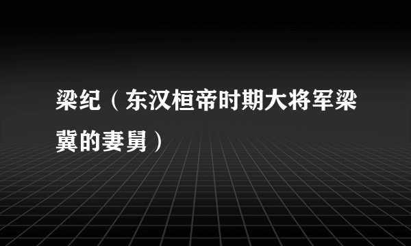 梁纪（东汉桓帝时期大将军梁冀的妻舅）