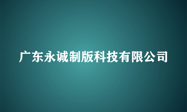 广东永诚制版科技有限公司