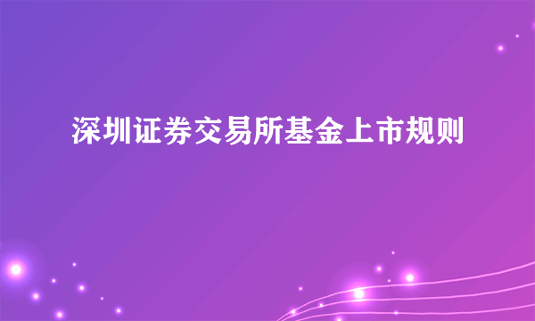 深圳证券交易所基金上市规则