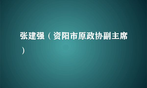 张建强（资阳市原政协副主席）