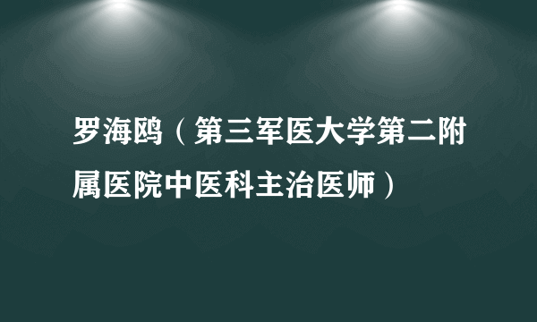 罗海鸥（第三军医大学第二附属医院中医科主治医师）