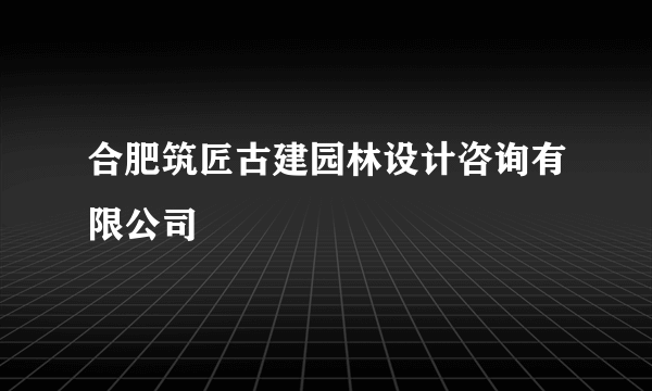 合肥筑匠古建园林设计咨询有限公司