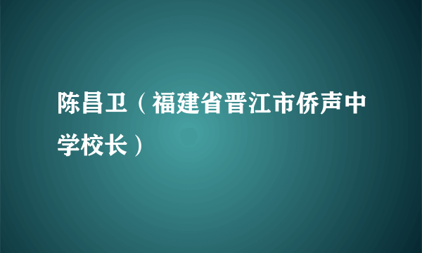 陈昌卫（福建省晋江市侨声中学校长）