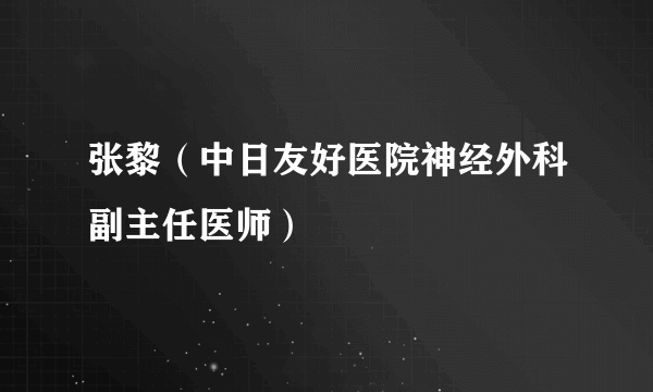 张黎（中日友好医院神经外科副主任医师）