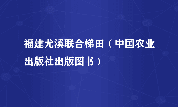 福建尤溪联合梯田（中国农业出版社出版图书）