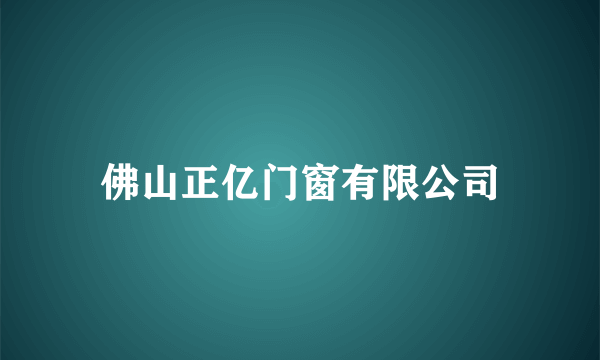 佛山正亿门窗有限公司