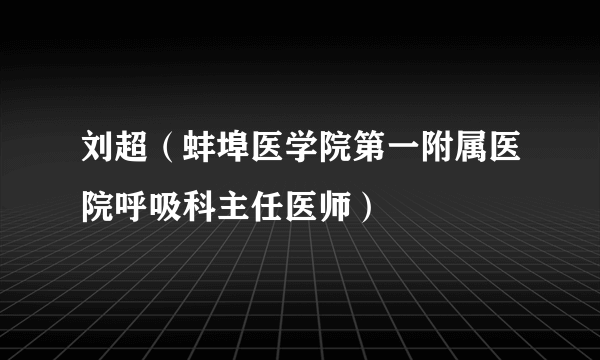 刘超（蚌埠医学院第一附属医院呼吸科主任医师）