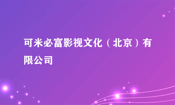 可米必富影视文化（北京）有限公司