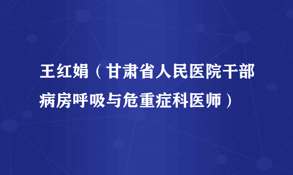 王红娟（甘肃省人民医院干部病房呼吸与危重症科医师）