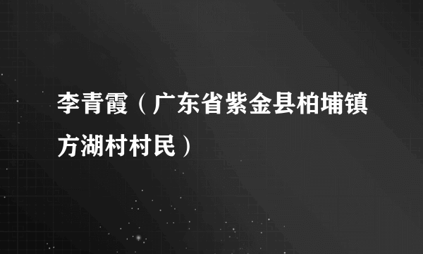 李青霞（广东省紫金县柏埔镇方湖村村民）