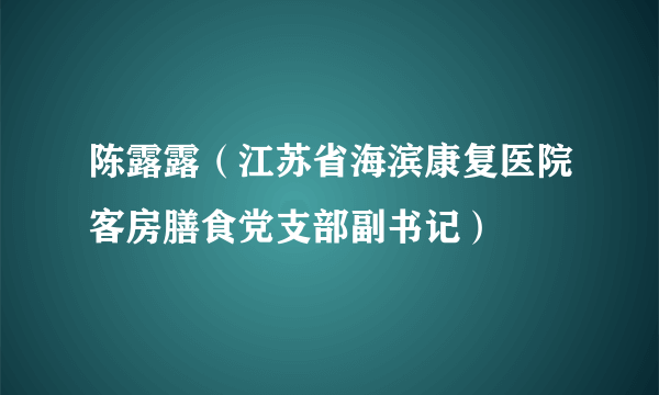 陈露露（江苏省海滨康复医院客房膳食党支部副书记）