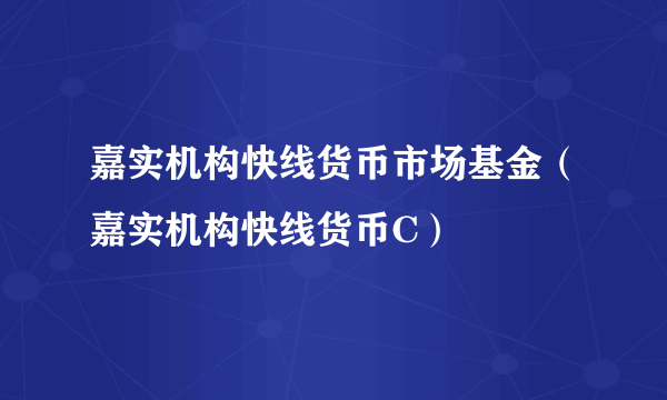 嘉实机构快线货币市场基金（嘉实机构快线货币C）