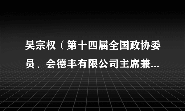 吴宗权（第十四届全国政协委员、会德丰有限公司主席兼常务董事、香港总商户新理事会副主席）