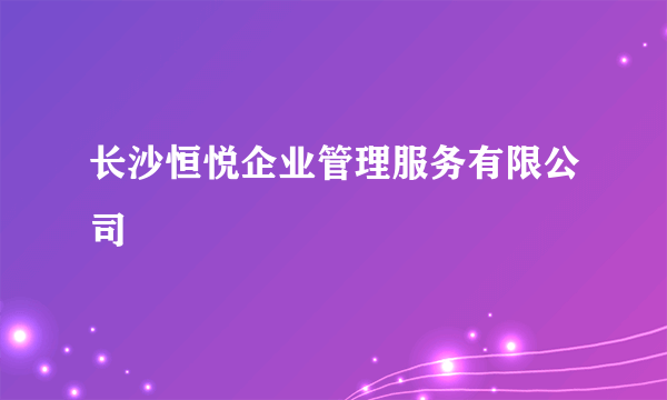 长沙恒悦企业管理服务有限公司