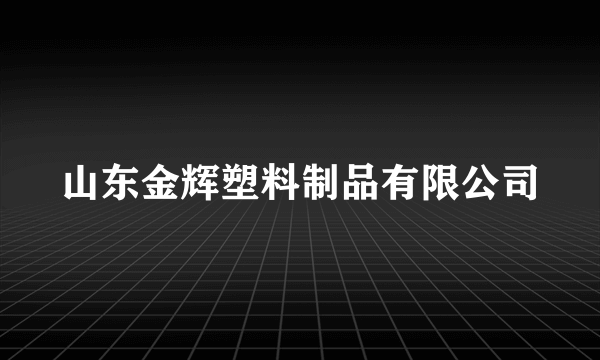 山东金辉塑料制品有限公司