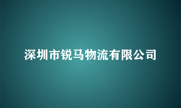 深圳市锐马物流有限公司