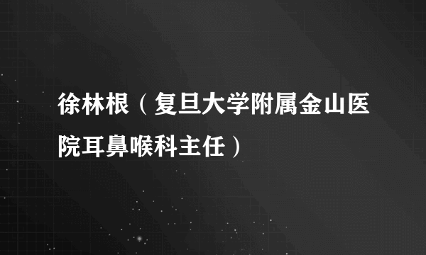 徐林根（复旦大学附属金山医院耳鼻喉科主任）