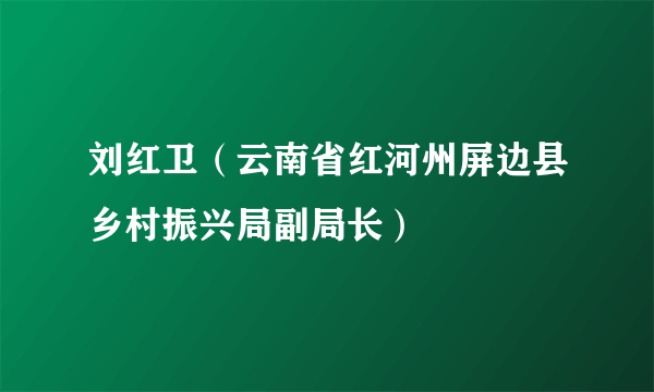 刘红卫（云南省红河州屏边县乡村振兴局副局长）