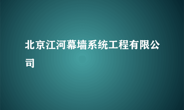 北京江河幕墙系统工程有限公司