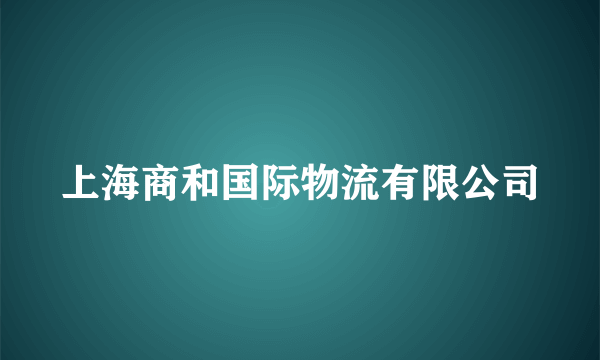 上海商和国际物流有限公司