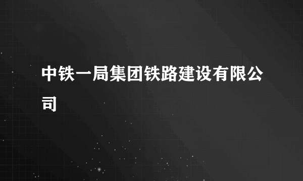 中铁一局集团铁路建设有限公司