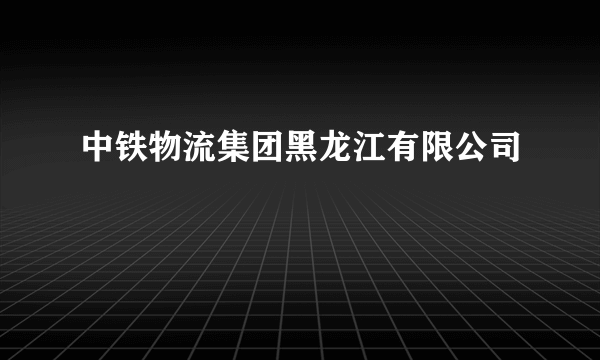 中铁物流集团黑龙江有限公司