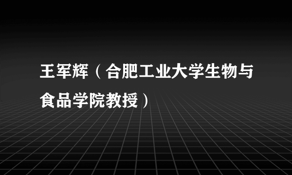 王军辉（合肥工业大学生物与食品学院教授）