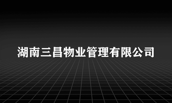 湖南三昌物业管理有限公司