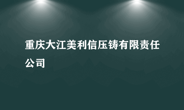 重庆大江美利信压铸有限责任公司