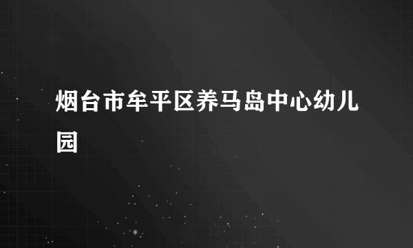 烟台市牟平区养马岛中心幼儿园