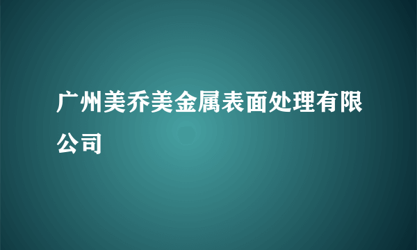 广州美乔美金属表面处理有限公司