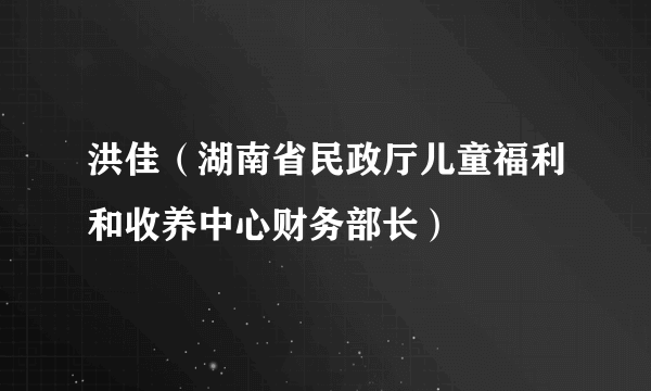 洪佳（湖南省民政厅儿童福利和收养中心财务部长）