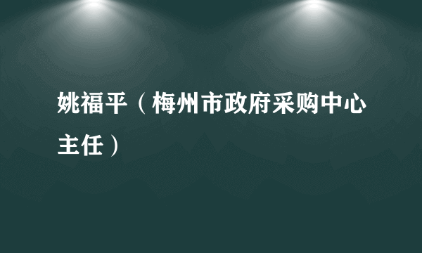 姚福平（梅州市政府采购中心主任）